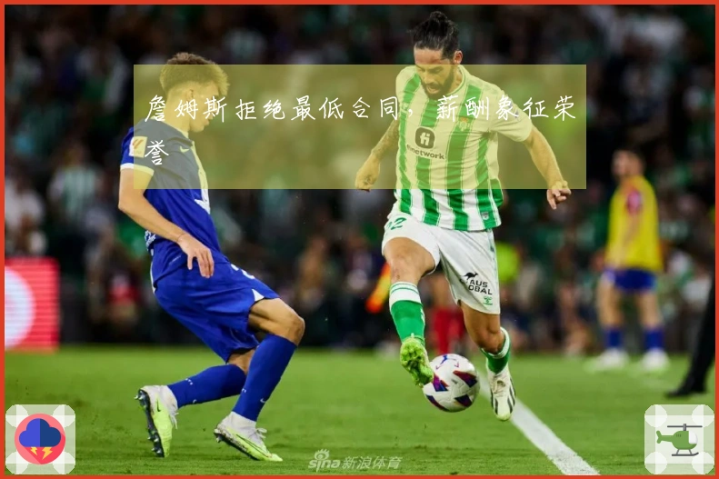 詹姆斯拒绝最低合同，薪酬象征荣誉